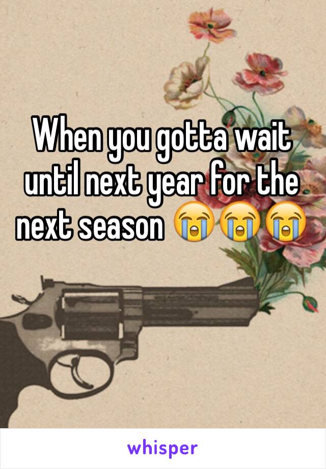 When you gotta wait until next year for the next season 😭😭😭