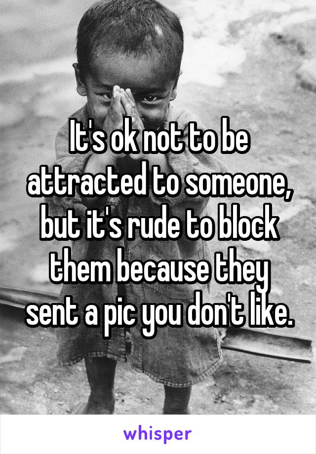 It's ok not to be attracted to someone, but it's rude to block them because they sent a pic you don't like.