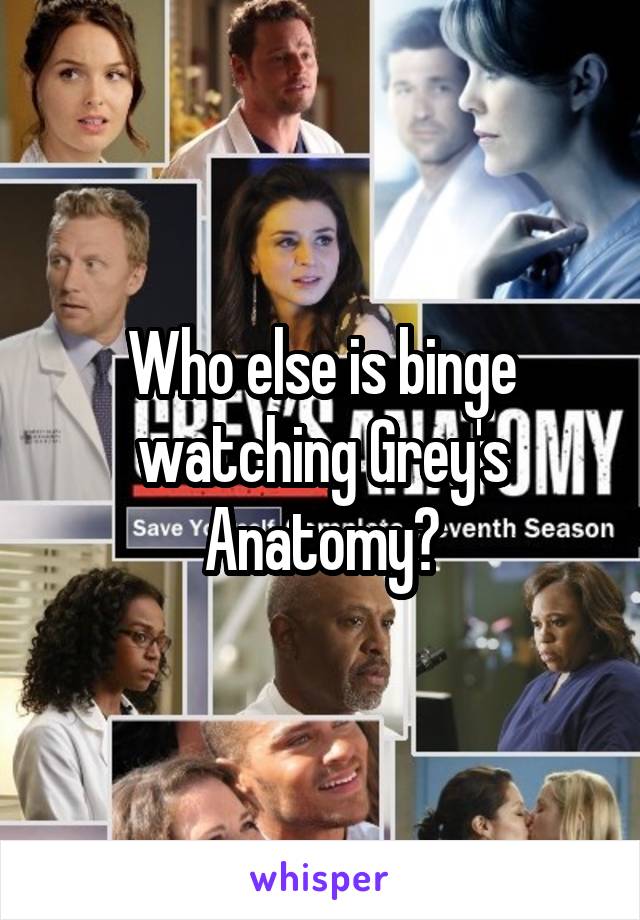 Who else is binge watching Grey's Anatomy?