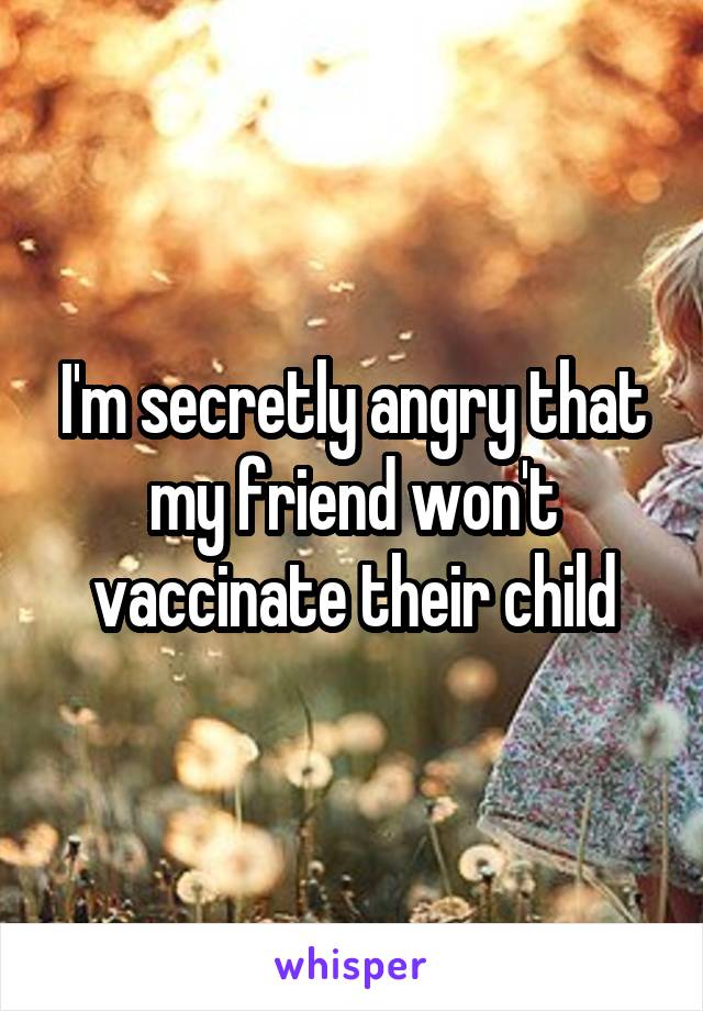 I'm secretly angry that my friend won't vaccinate their child
