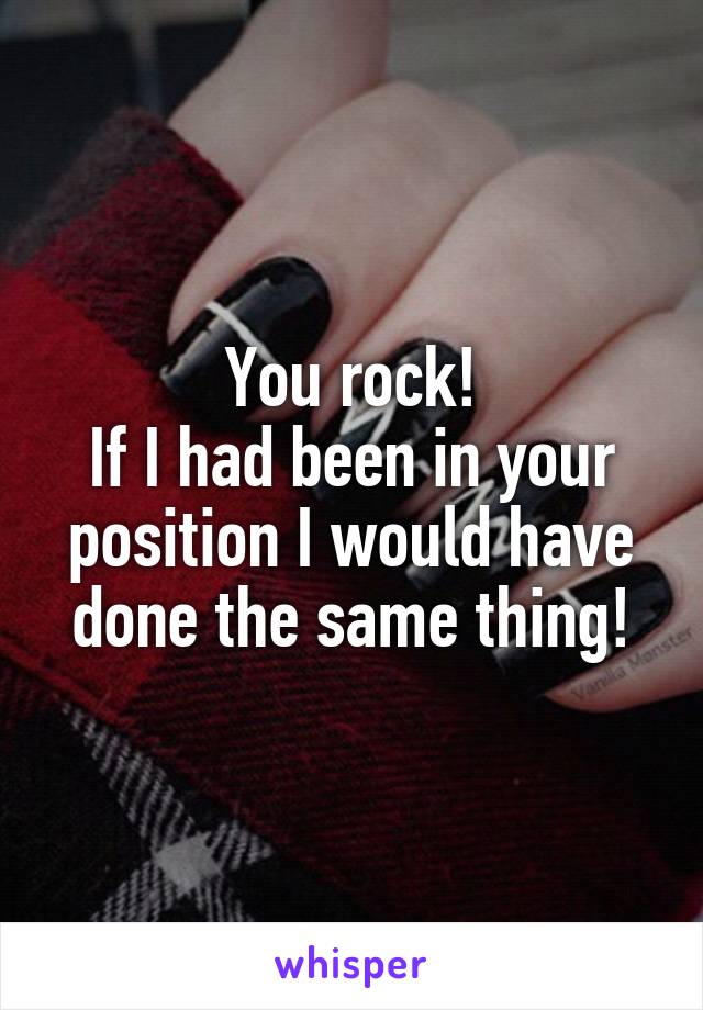 You rock!
If I had been in your position I would have done the same thing!