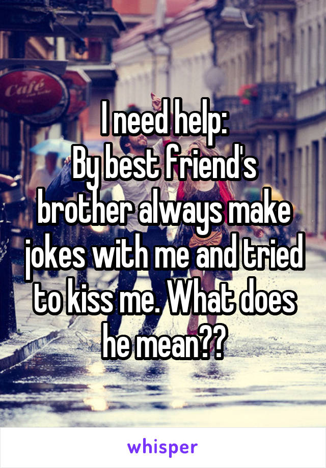 I need help:
By best friend's brother always make jokes with me and tried to kiss me. What does he mean??