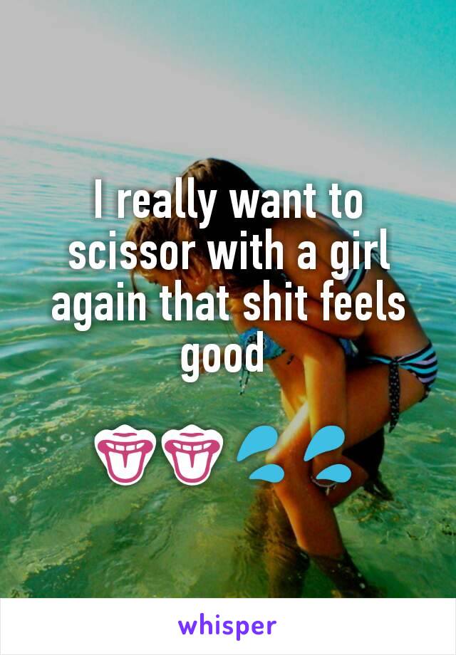 I really want to scissor with a girl again that shit feels good 

👅👅💦💦