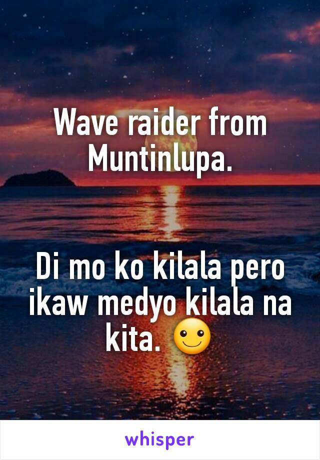 Wave raider from Muntinlupa.


Di mo ko kilala pero ikaw medyo kilala na kita. ☺