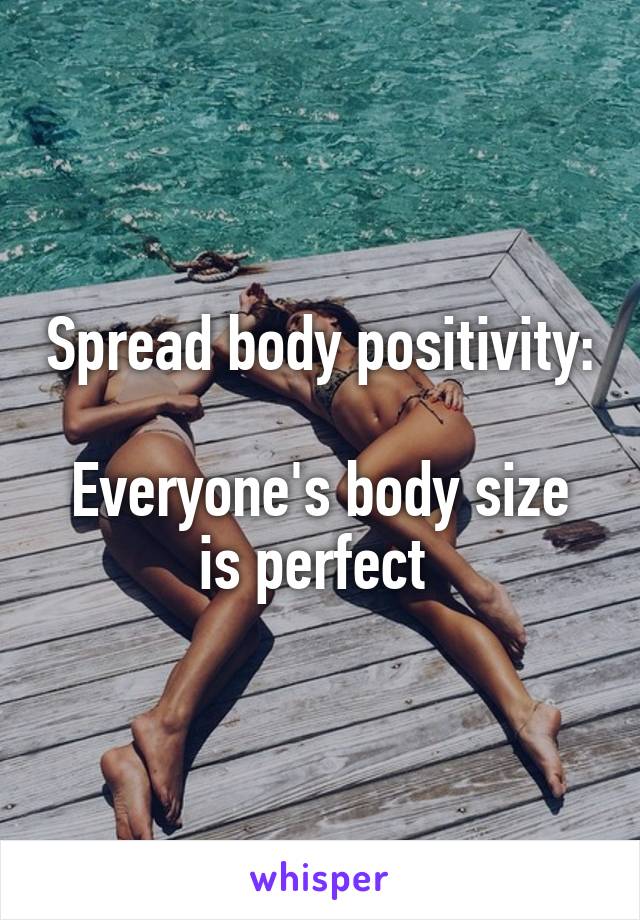 Spread body positivity: 
Everyone's body size is perfect 