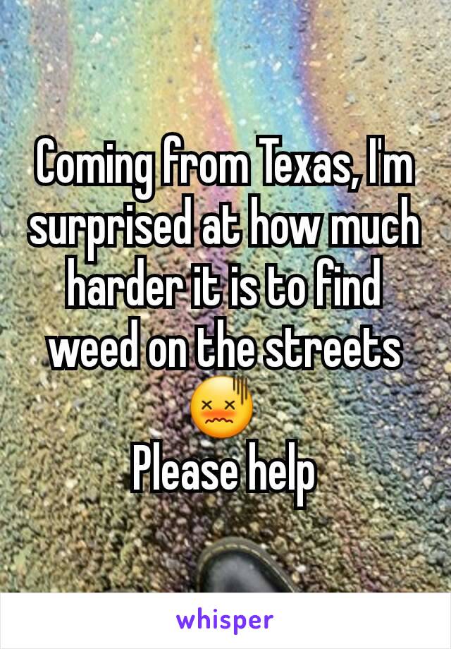 Coming from Texas, I'm surprised at how much harder it is to find weed on the streets 😖 
Please help