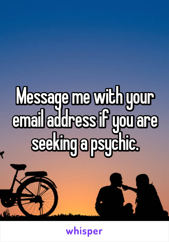 Message me with your email address if you are seeking a psychic.