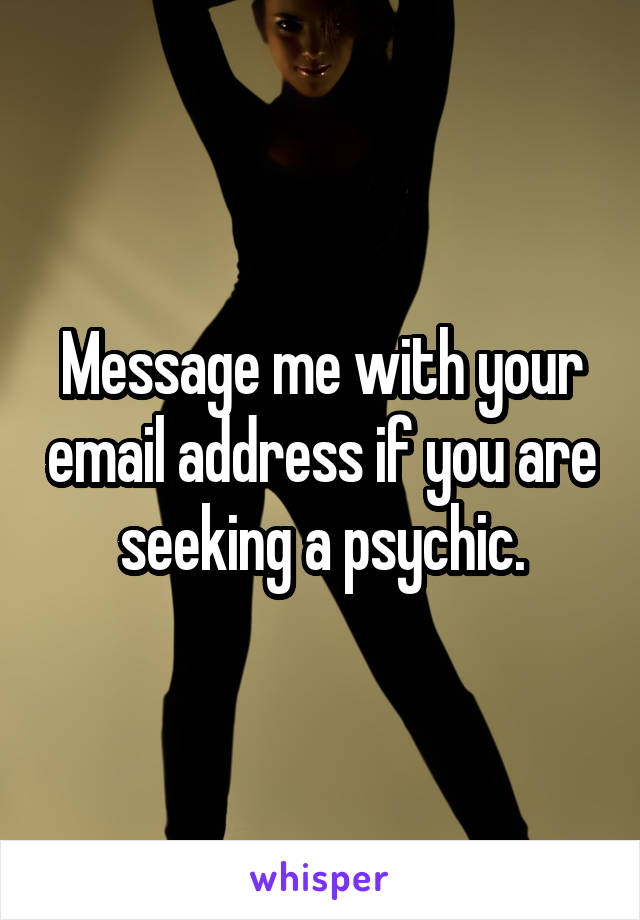 Message me with your email address if you are seeking a psychic.