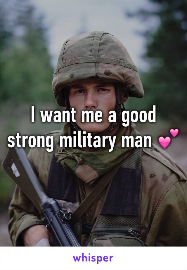 I want me a good strong military man 💕