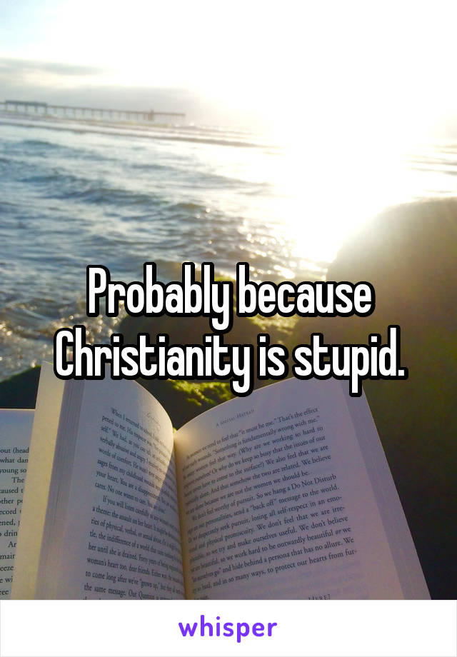 Probably because Christianity is stupid.