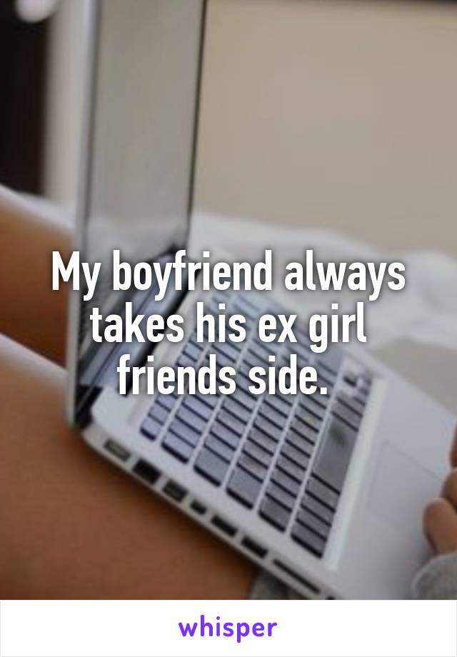 My boyfriend always takes his ex girl friends side. 