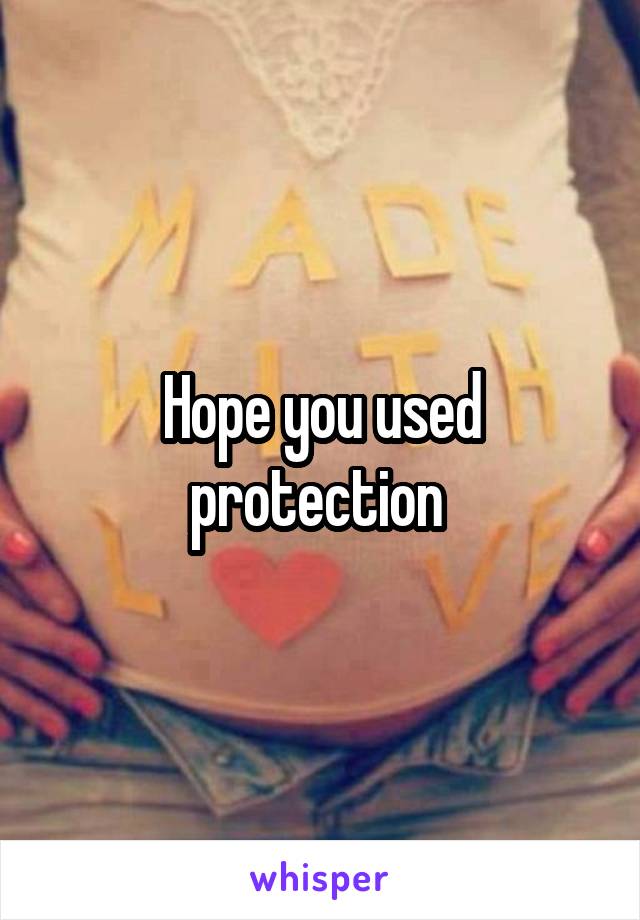 Hope you used protection 