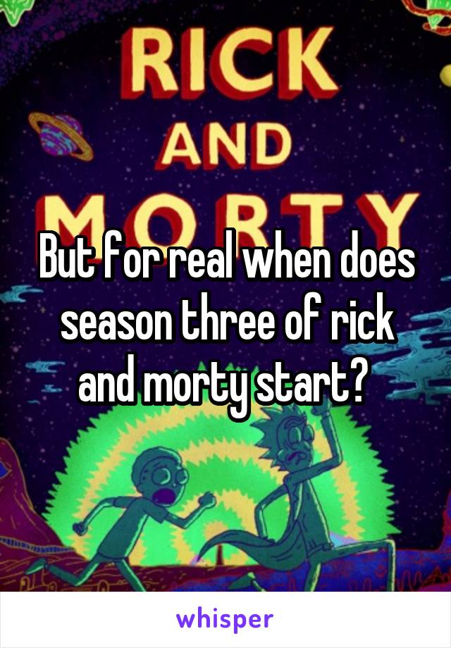 But for real when does season three of rick and morty start? 