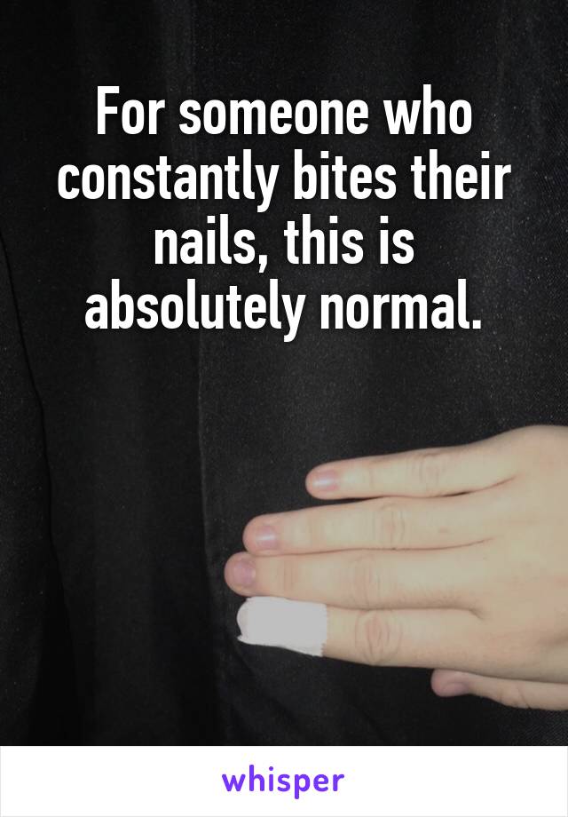 For someone who constantly bites their nails, this is absolutely normal.





