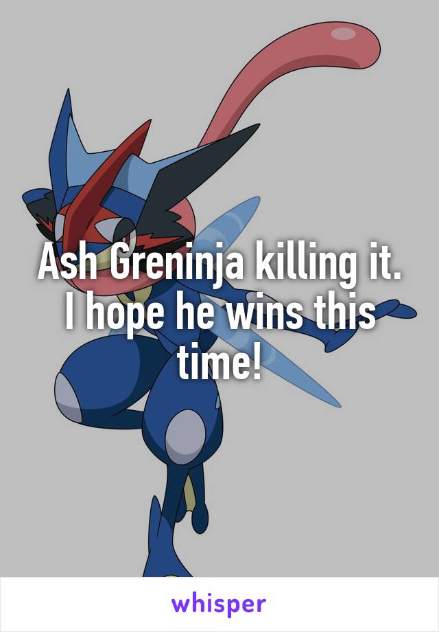 Ash Greninja killing it.
I hope he wins this time!