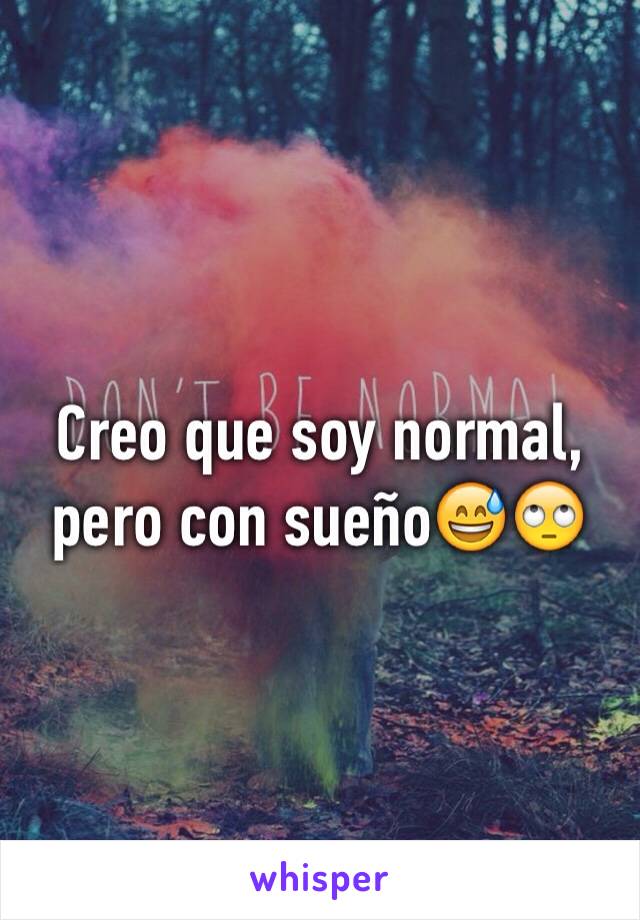 Creo que soy normal, pero con sueño😅🙄