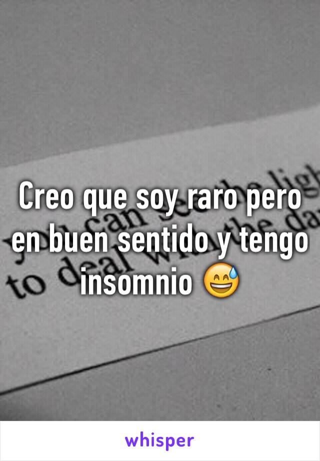 Creo que soy raro pero en buen sentido y tengo insomnio 😅