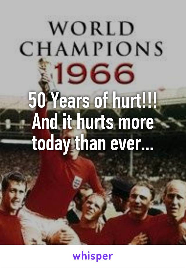 50 Years of hurt!!!
And it hurts more today than ever...
