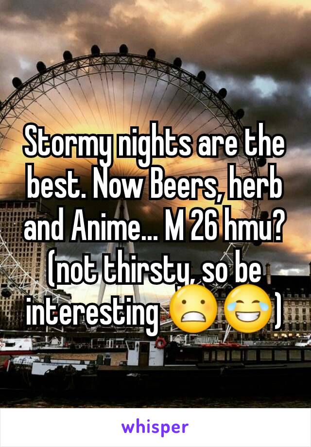 Stormy nights are the best. Now Beers, herb and Anime... M 26 hmu? (not thirsty, so be interesting 😬😂)