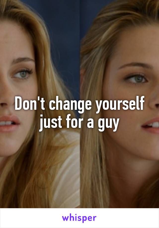 Don't change yourself just for a guy