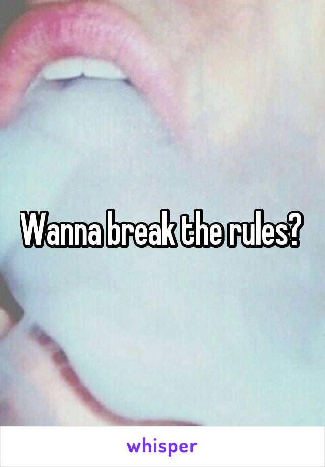 Wanna break the rules? 