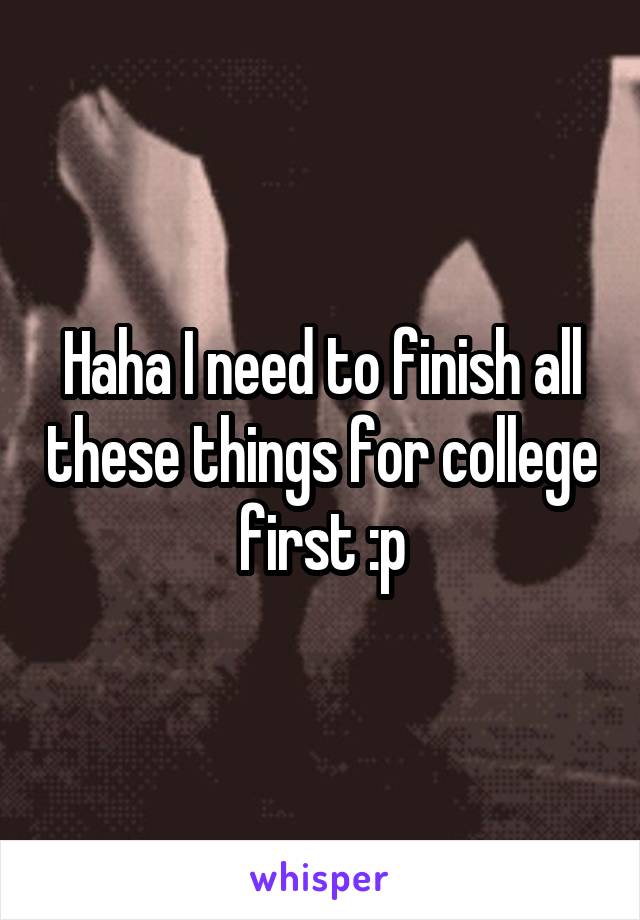 Haha I need to finish all these things for college first :p