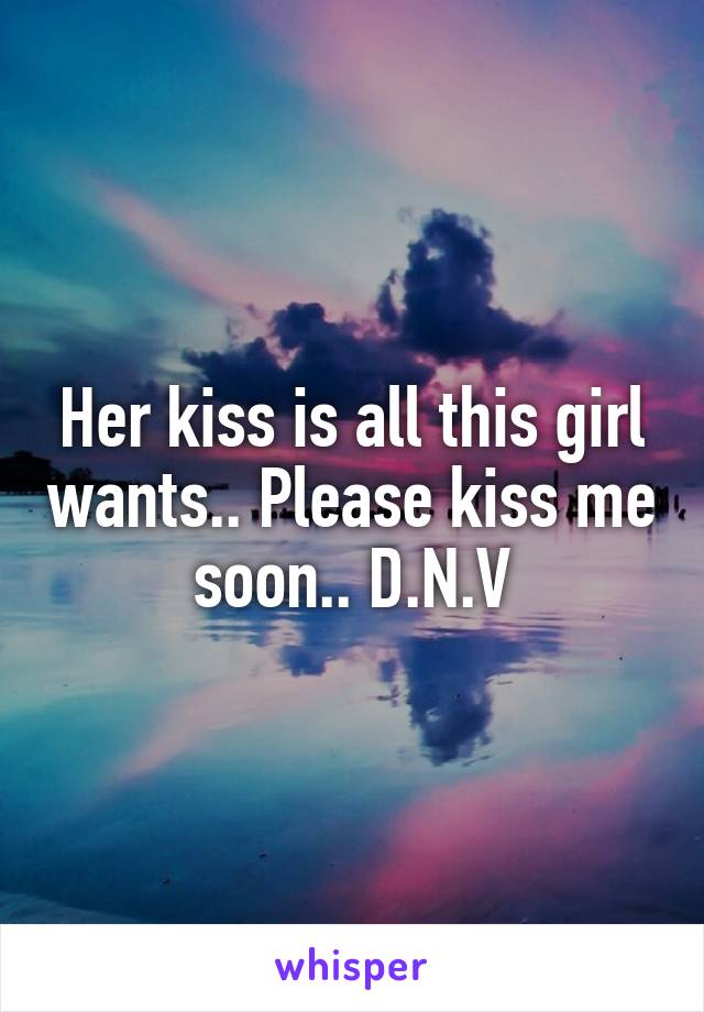 Her kiss is all this girl wants.. Please kiss me soon.. D.N.V