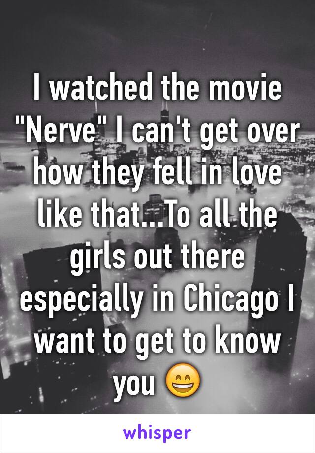 I watched the movie "Nerve" I can't get over how they fell in love like that...To all the girls out there especially in Chicago I want to get to know you 😄