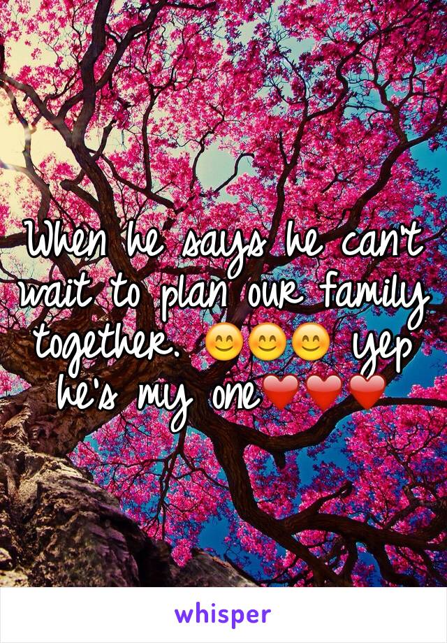 When he says he can't wait to plan our family together. 😊😊😊 yep he's my one❤️❤️❤️