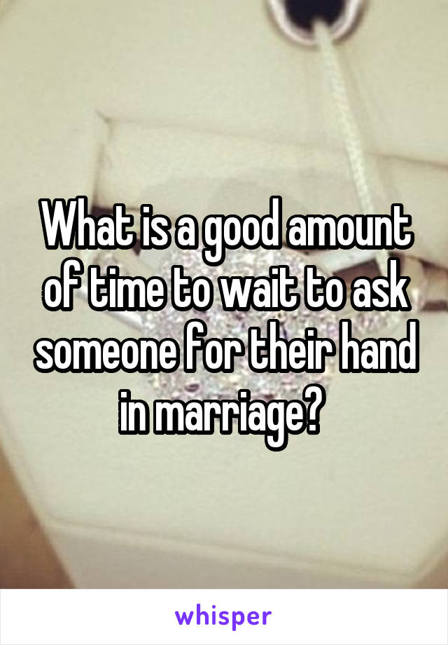 What is a good amount of time to wait to ask someone for their hand in marriage? 