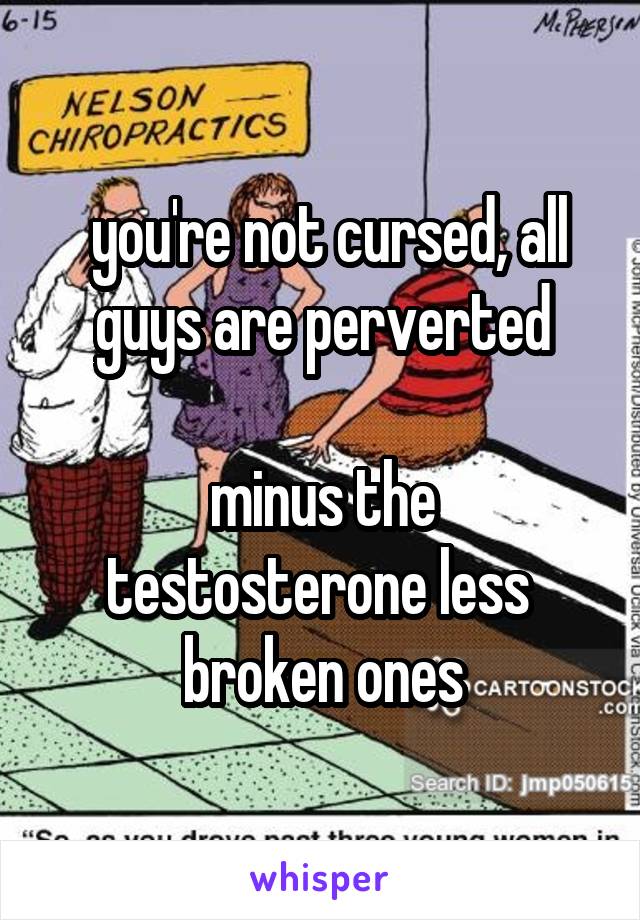  you're not cursed, all guys are perverted

minus the testosterone less  broken ones