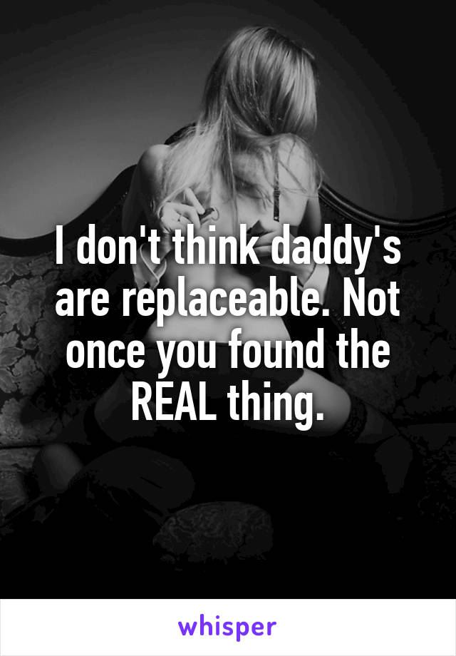 I don't think daddy's are replaceable. Not once you found the REAL thing.