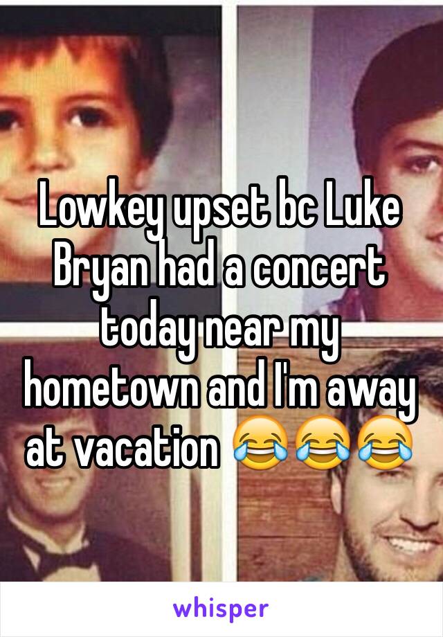 Lowkey upset bc Luke Bryan had a concert today near my hometown and I'm away at vacation 😂😂😂