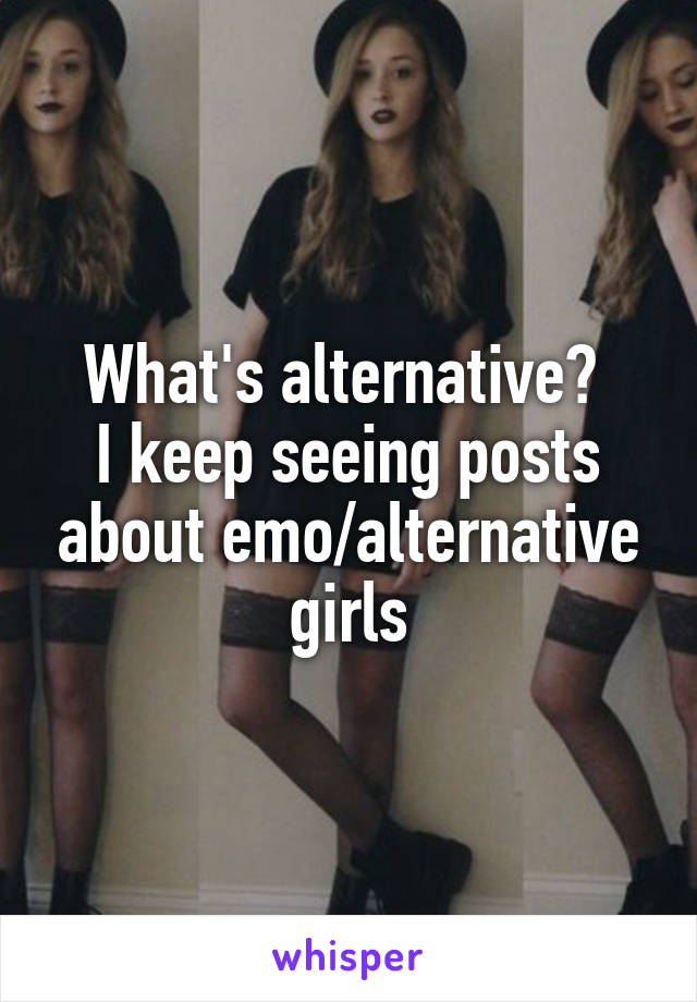 What's alternative? 
I keep seeing posts about emo/alternative girls