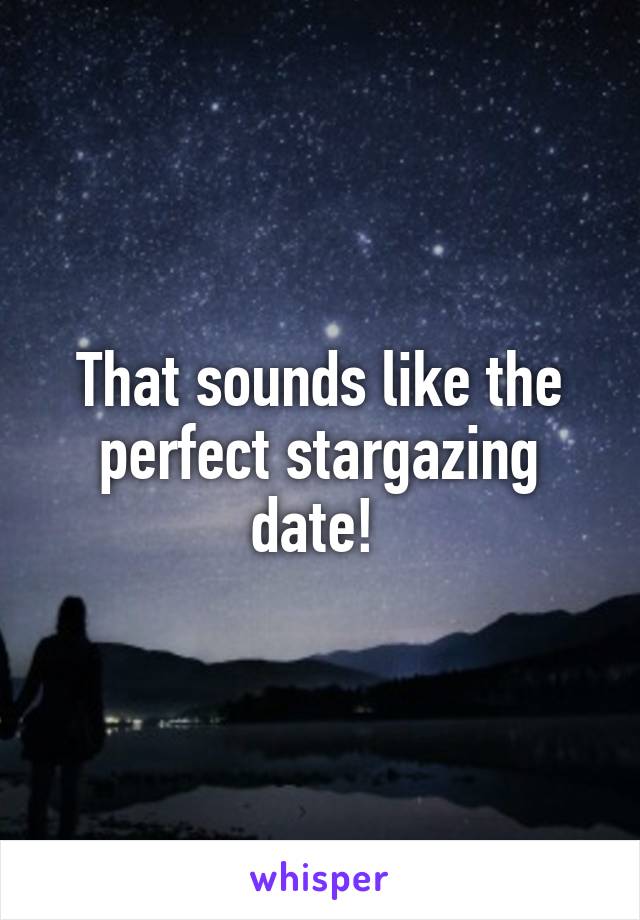 That sounds like the perfect stargazing date! 