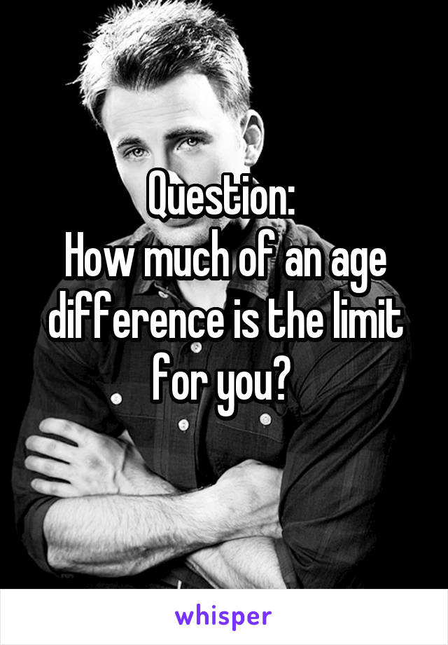 Question: 
How much of an age difference is the limit for you? 
