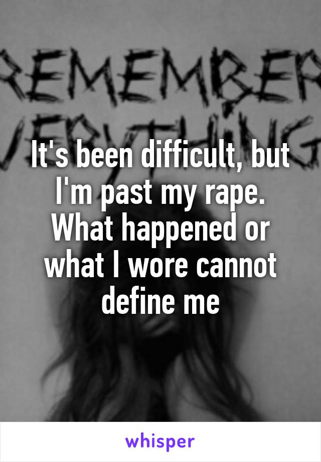 It's been difficult, but I'm past my rape. What happened or what I wore cannot define me