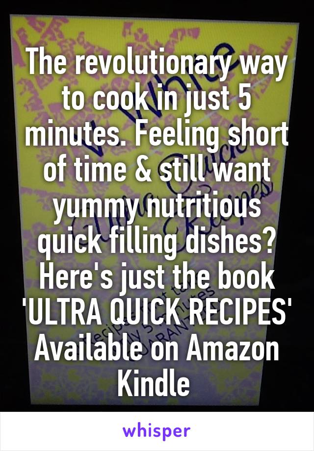 The revolutionary way to cook in just 5 minutes. Feeling short of time & still want yummy nutritious quick filling dishes? Here's just the book 'ULTRA QUICK RECIPES' Available on Amazon Kindle 