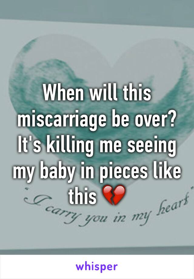 When will this miscarriage be over? It's killing me seeing my baby in pieces like this 💔