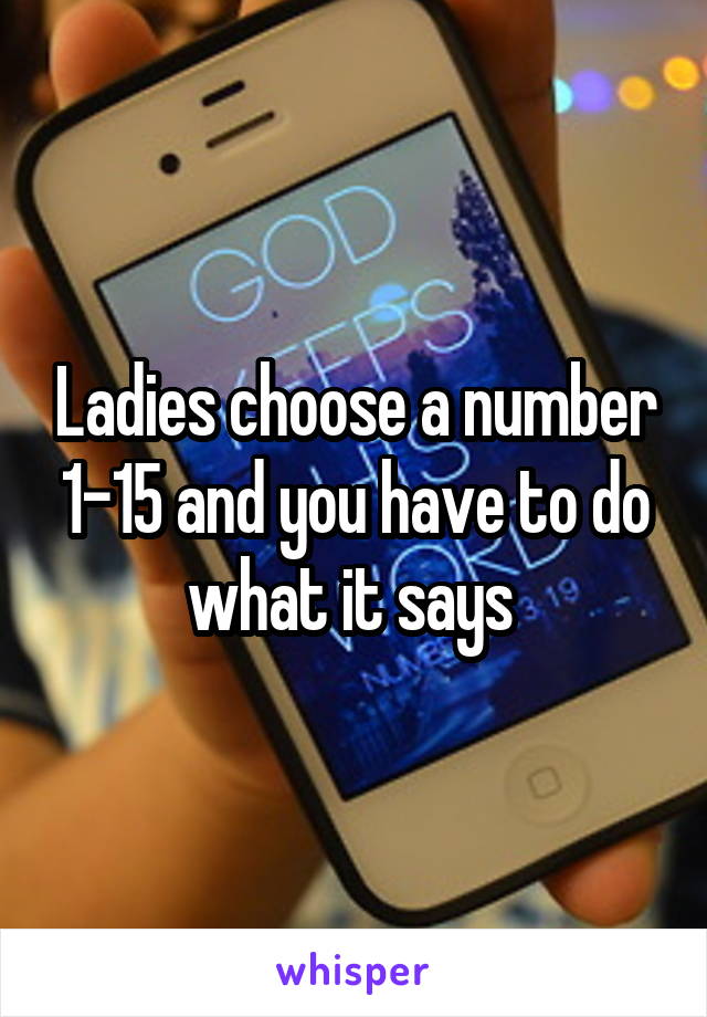 Ladies choose a number 1-15 and you have to do what it says 