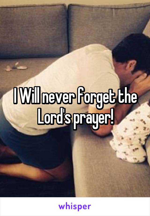 I Will never forget the Lord's prayer!