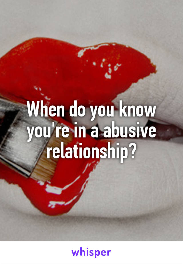 When do you know you're in a abusive relationship?