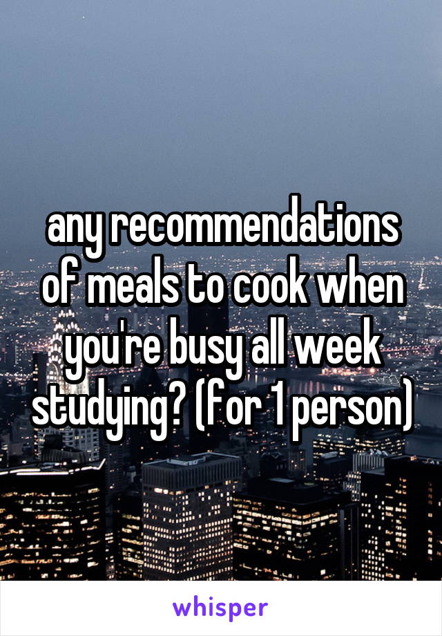 any recommendations of meals to cook when you're busy all week studying? (for 1 person)