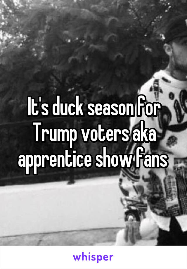 It's duck season for Trump voters aka apprentice show fans 