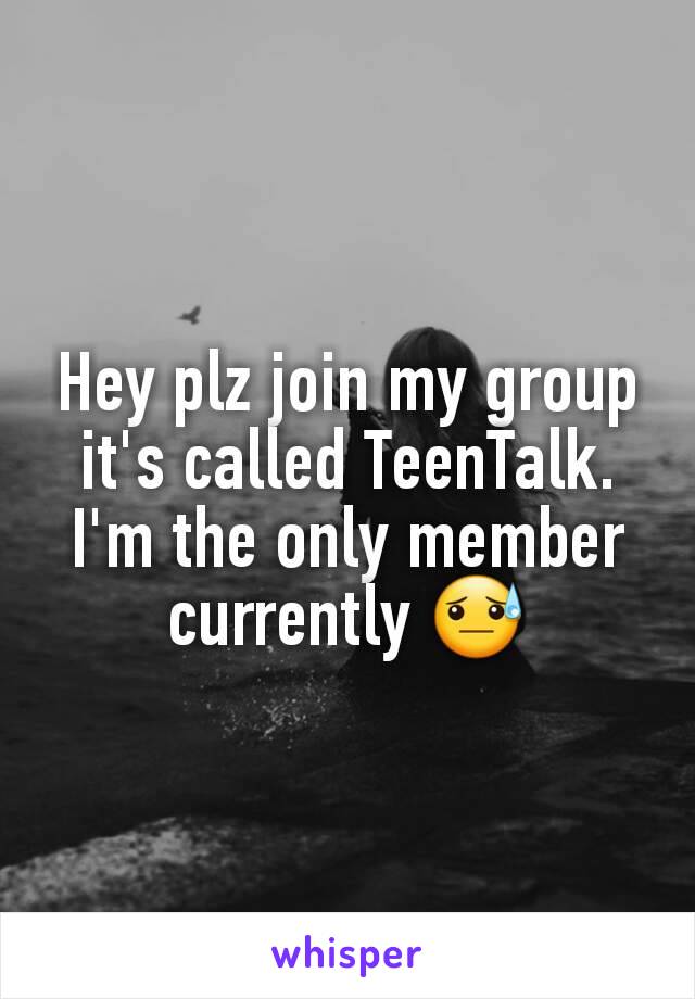 Hey plz join my group it's called TeenTalk. I'm the only member currently 😓