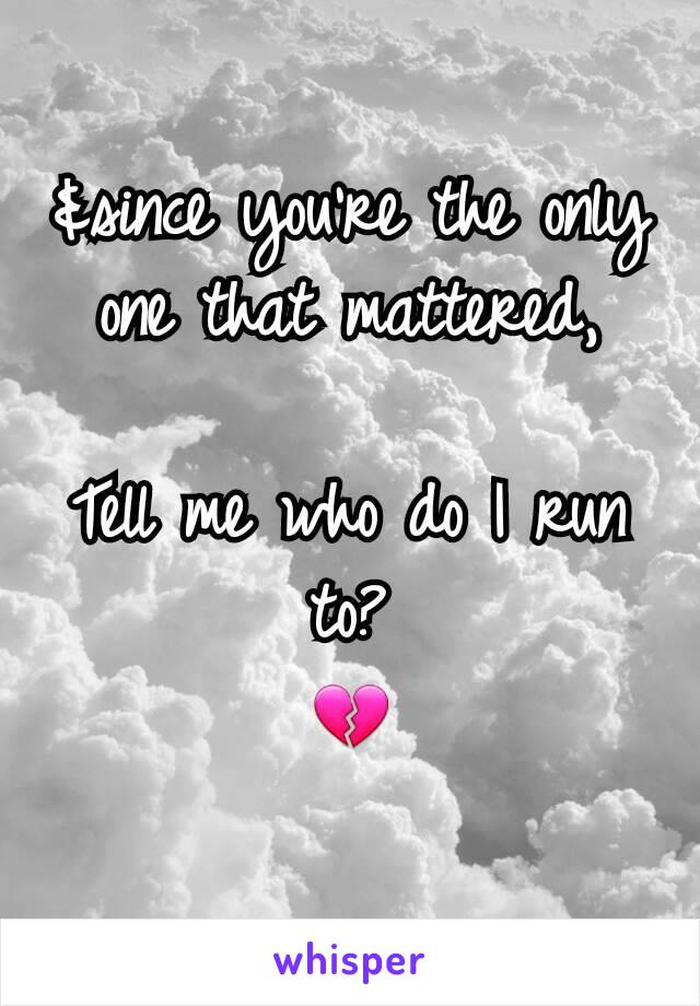 &since you're the only one that mattered,

Tell me who do I run to?
💔