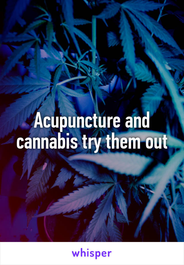 Acupuncture and cannabis try them out