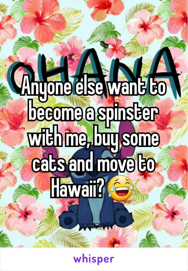 Anyone else want to become a spinster with me, buy some cats and move to Hawaii?😂