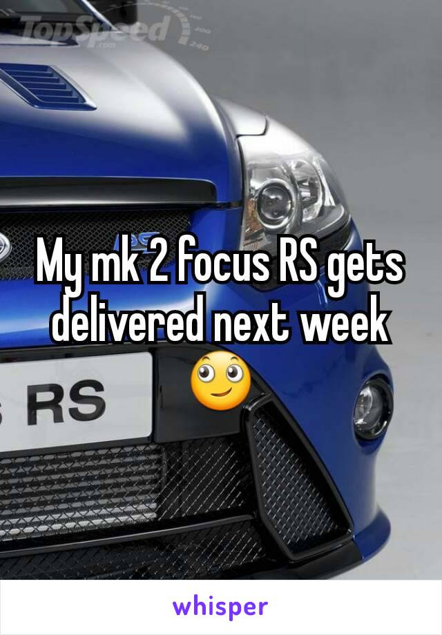 My mk 2 focus RS gets delivered next week 🙄