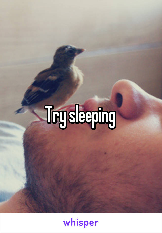 Try sleeping 